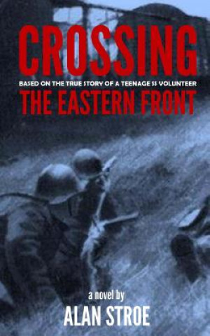 Libro Crossing the Eastern Front: A Novel Based on the True Story of a Teenage SS Volunteer Alan Stroe