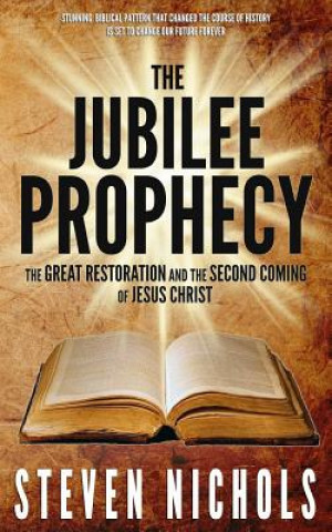 Carte The Jubilee Prophecy: The Great Restoration and the Second Coming of Jesus Christ Steven Nichols
