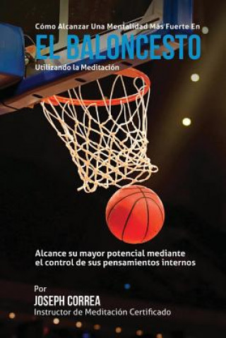 Kniha Como Alcanzar una Mentalidad Mas Fuerte en el Baloncesto utilizando la Meditacion: Alcance su mayor potencial mediante el control de sus pensamientos Correa (Instructor Certificado En Medita