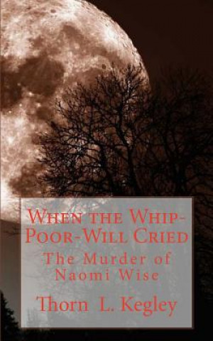 Kniha When the Whip-Poor-Will Cried: The Murder of Naomi Wise Thorn L Kegley