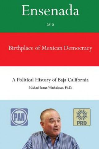 Книга Ensenada as a Birthplace of Mexican Democracy: A Political History of Baja California Dr Michael James Winkelman Ph D