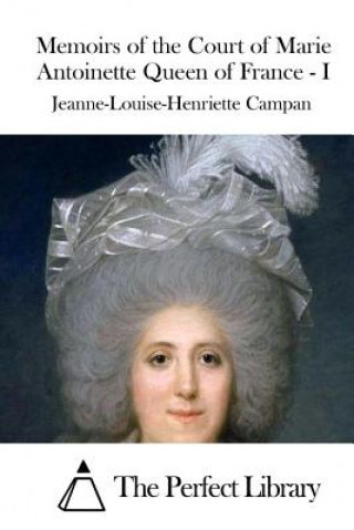 Kniha Memoirs of the Court of Marie Antoinette Queen of France - I Jeanne-Louise-Henriette Campan