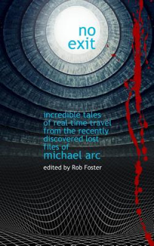 Kniha No Exit: Incredible Tales Of Real Time Travel From The Recently Discovered Lost Files Of Michael Arc - edited by Rob Foster Robert Foster