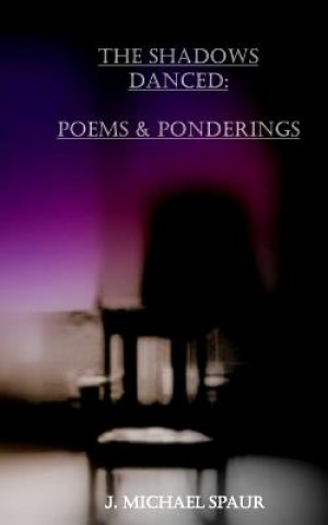 Carte The Shadows Danced: Poems & Ponderings J Michael Spaur