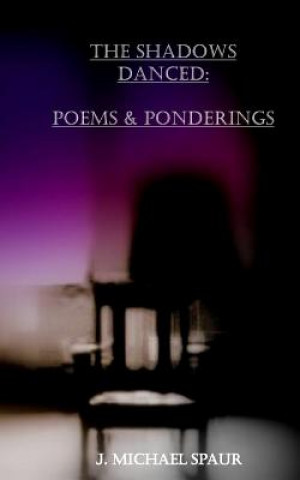 Kniha The Shadows Danced: Poems & Ponderings J Michael Spaur