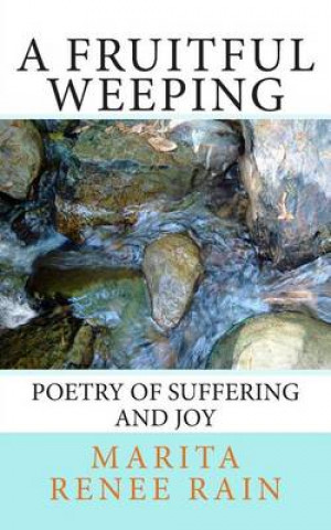 Kniha A Fruitful Weeping: poetry of suffering and joy Marita Renee Rain