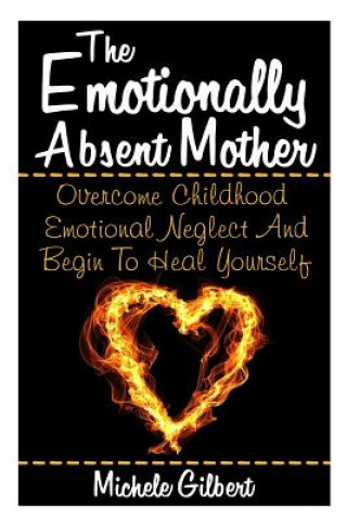 Carte The Emotionally Absent Mother: Overcome Childhood Emotional Neglect And Begin To Heal Yourself Michele Gilbert