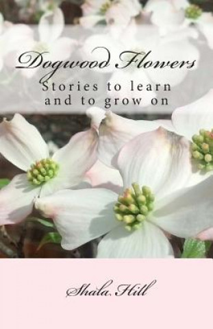 Kniha Dogwood Flowers: Stories to learn and grow on Shala Marie Hill