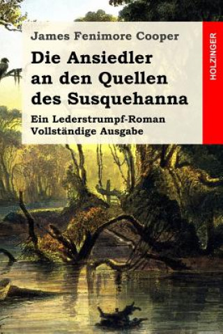 Kniha Die Ansiedler an den Quellen des Susquehanna: Ein Lederstrumpf-Roman. Vollständige Ausgabe James Fenimore Cooper