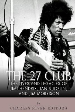 Kniha The 27 Club: The Lives and Legacies of Jimi Hendrix, Janis Joplin, and Jim Morrison Charles River Editors