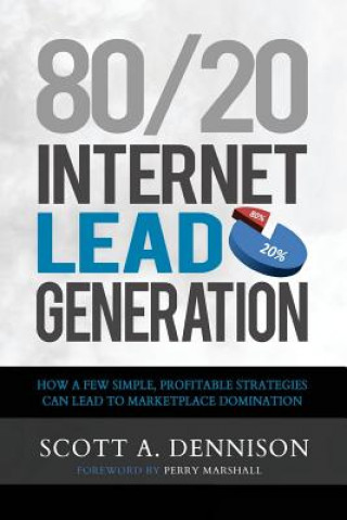 Knjiga 80/20 Internet Lead Generation: How a Few Simple, Profitable Strategies Can Lead to Marketplace Domination Scott a Dennison