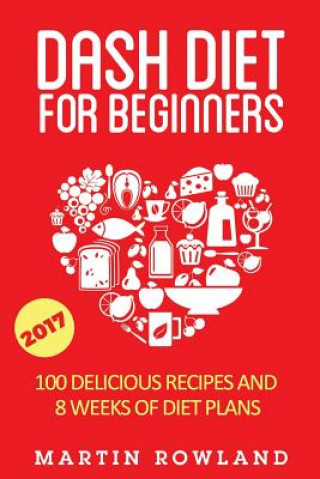 Könyv DASH Diet For Beginners: 40 Delicious Recipes And 8 Weeks Of Diet Plans Martin Rowland