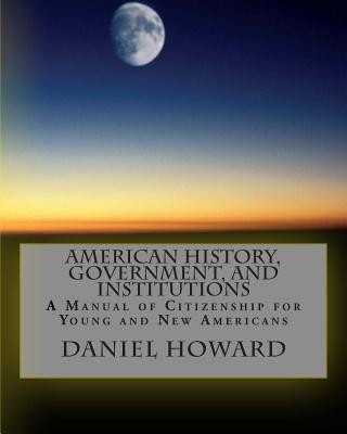 Carte American History, Government, and Institutions: A Manual of Citizenship for Young and New Americans Daniel Howard