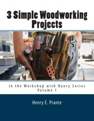 Könyv 3 Simple Woodworking Projects: In the Workshop with Henry Henry E Prante