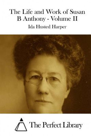 Книга The Life and Work of Susan B Anthony - Volume II Ida Husted Harper