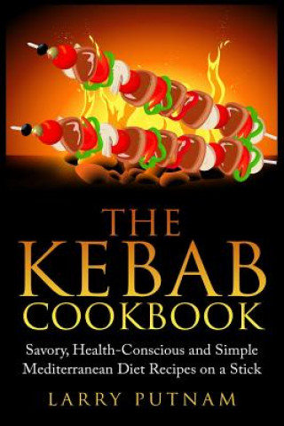 Book The Kebab Cookbook: Savory, Health-Conscious and Simple Mediterranean Diet Recipes on a Stick Larry Putnam