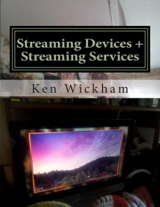 Kniha Streaming Devices + Streaming Services: Reviews, comparisons, and step-by-step instructions Ken Wickham