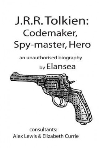 Carte J.R.R.Tolkien: Codemaker, Spy-master, Hero: au unauthorised biography Elan Sea