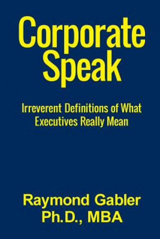 Kniha CorporateSpeak: Irreverent Definitions of what Executives Really Mean Raymond Gabler Ph D