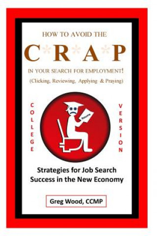 Carte How to Avoid the CRAP in Your Search for Employment: College Grad Version: Job Hunting Intel for College Grads Like You! Greg Wood