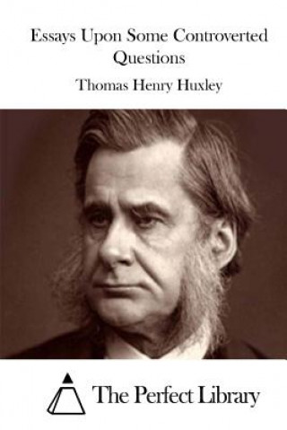 Kniha Essays Upon Some Controverted Questions Thomas Henry Huxley