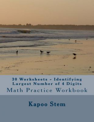 Kniha 30 Worksheets - Identifying Largest Number of 4 Digits: Math Practice Workbook Kapoo Stem