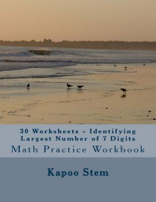 Könyv 30 Worksheets - Identifying Largest Number of 7 Digits: Math Practice Workbook Kapoo Stem