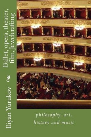 Kniha Ballet, opera, theater, film, Jewelcrafting: philosophy, art, history and music Iliyan P Yurukov