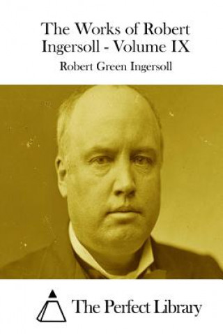 Carte The Works of Robert Ingersoll - Volume IX Robert Green Ingersoll