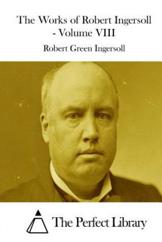 Carte The Works of Robert Ingersoll - Volume VIII Robert Green Ingersoll