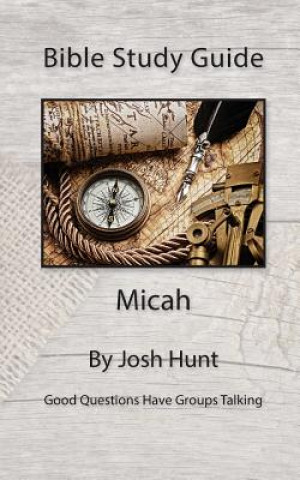 Kniha Bible Study Guide -- Micah: Good Questions Have Small Groups Talking Josh Hunt