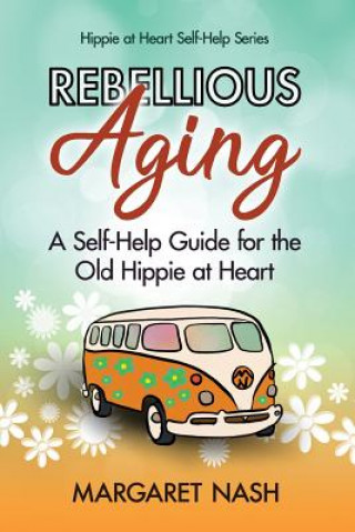 Kniha Rebellious Aging: A Self-help Guide for the Old Hippie at Heart Margaret Nash