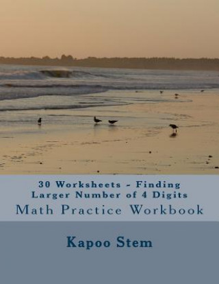 Knjiga 30 Worksheets - Finding Larger Number of 4 Digits: Math Practice Workbook Kapoo Stem