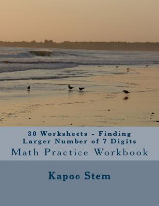 Kniha 30 Worksheets - Finding Larger Number of 7 Digits: Math Practice Workbook Kapoo Stem