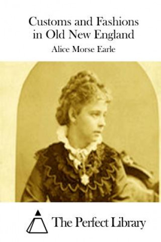 Carte Customs and Fashions in Old New England Alice Morse Earle