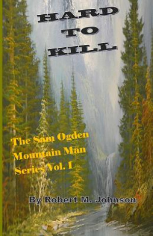 Kniha Hard To Kill: The Sam Ogden Mountain Man Series Vol. I Robert M Johnson