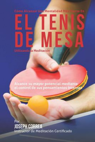 Kniha Como Alcanzar una Mentalidad Mas Fuerte en el Tenis de Mesa Utilizando la Meditacion: Alcance su mayor potencial mediante el control de sus pensamient Correa (Instructor Certificado En Medita