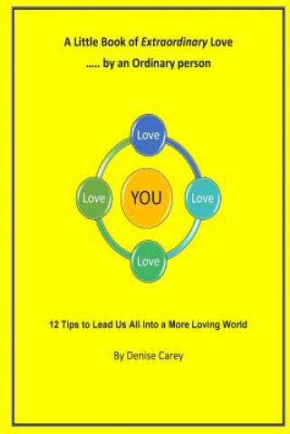 Carte A Little Book of Extraordinary Love by an Ordinary Person: 12 Tips to lead Us All into a More Loving World Denise Carey