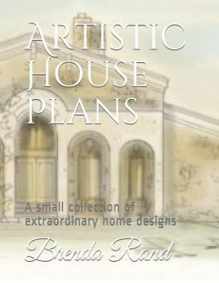 Kniha Artistic House Plans: A Small Collection of Extraordinary Home Designs Brenda Gayle Rand