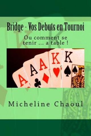 Carte Bridge - Vos Debuts en Tournoi: Ou comment se tenir ... a table ! Micheline Chaoul