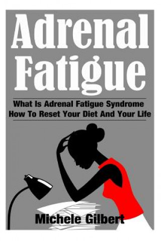 Kniha Adrenal Fatigue: What Is Adrenal Fatigue Syndrome And How To Reset Your Diet And Your Life Michele Gilbert