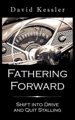 Knjiga Fathering Forward: Shift Into Drive And Quit Stalling David B Kessler