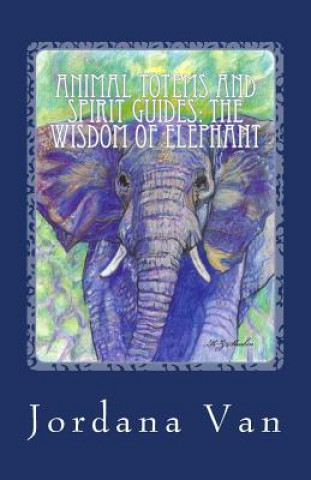 Könyv Animal Totems and Spirit Guides: The Wisdom of Elephant Jordana Van