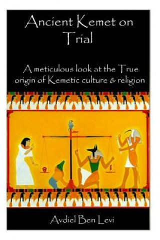 Könyv Ancient Kemet On Trial Vol. #1: A Meticulous Look at the True Orgin of Kemetic Culture & Religion Avdiel Ben Levi