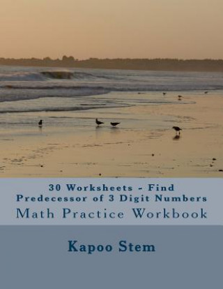 Książka 30 Worksheets - Find Predecessor of 3 Digit Numbers: Math Practice Workbook Kapoo Stem
