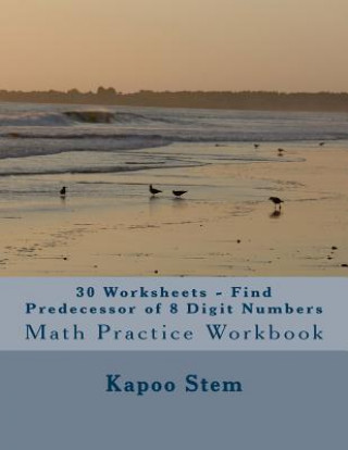 Książka 30 Worksheets - Find Predecessor of 8 Digit Numbers: Math Practice Workbook Kapoo Stem