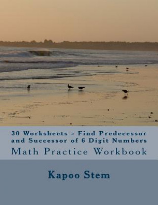 Kniha 30 Worksheets - Find Predecessor and Successor of 6 Digit Numbers: Math Practice Workbook Kapoo Stem
