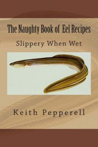 Książka The Naughty Book of Eel Recipes: Slippery When Wet Keith Pepperell