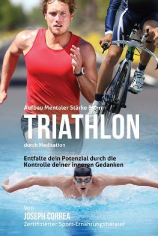 Βιβλίο Aufbau mentaler Starke beim Triathlon durch Meditation: Entfalte dein Potenzial durch die Kontrolle deiner inneren Gedanken Correa (Zertifizierter Meditationslehrer