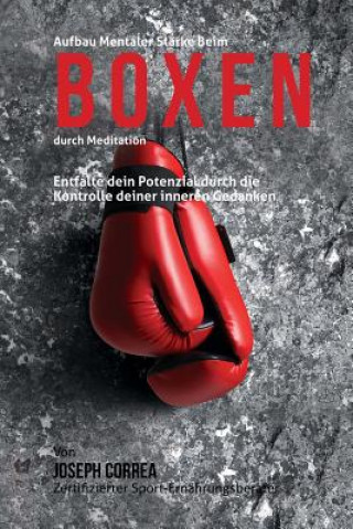 Βιβλίο Aufbau mentaler Starke beim Boxen durch Meditation: Entfalte dein Potenzial durch die Kontrolle deiner inneren Gedanken Correa (Zertifizierter Meditationslehrer
